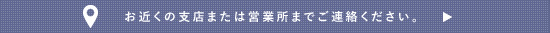 お近くの支店・営業所までご連絡ください